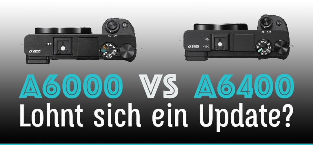 Sony Alpha A6000 vs. A6400 Vergleich (Lohnt sich ein Update?)